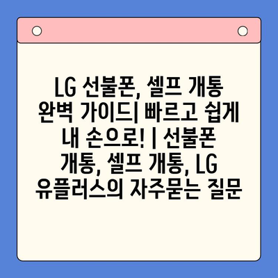 LG 선불폰, 셀프 개통 완벽 가이드| 빠르고 쉽게 내 손으로! | 선불폰 개통, 셀프 개통, LG 유플러스