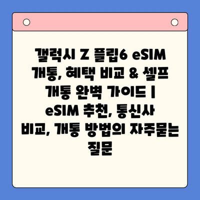 갤럭시 Z 플립6 eSIM 개통, 혜택 비교 & 셀프 개통 완벽 가이드 |  eSIM 추천, 통신사 비교, 개통 방법