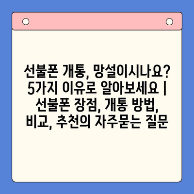 선불폰 개통, 망설이시나요? 5가지 이유로 알아보세요 | 선불폰 장점, 개통 방법, 비교, 추천