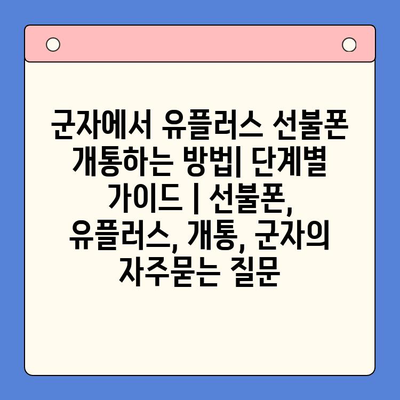 군자에서 유플러스 선불폰 개통하는 방법| 단계별 가이드 | 선불폰, 유플러스, 개통, 군자