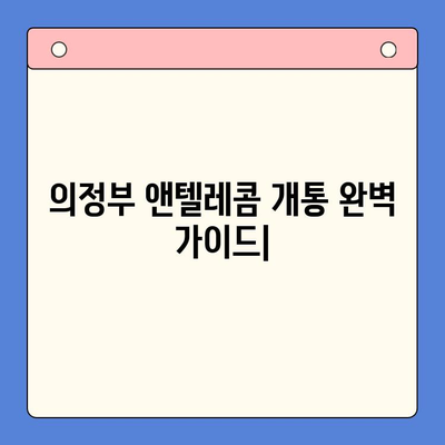 의정부 앤텔레콤 개통 완벽 가이드| 단계별 설명 & 주의 사항 | 앤텔레콤 개통, 의정부, 인터넷, 통신