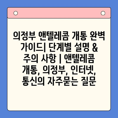 의정부 앤텔레콤 개통 완벽 가이드| 단계별 설명 & 주의 사항 | 앤텔레콤 개통, 의정부, 인터넷, 통신