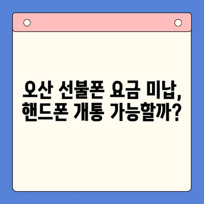 오산 선불폰 요금 미납에도 핸드폰 개통 가능할까요? | 오산 선불폰, 요금 미납, 핸드폰 개통