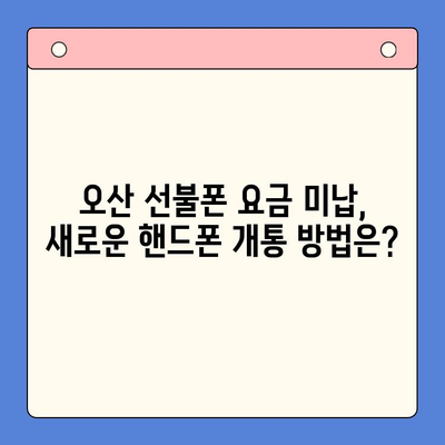 오산 선불폰 요금 미납에도 핸드폰 개통 가능할까요? | 오산 선불폰, 요금 미납, 핸드폰 개통