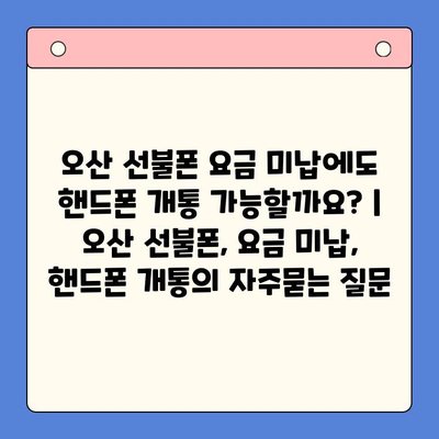 오산 선불폰 요금 미납에도 핸드폰 개통 가능할까요? | 오산 선불폰, 요금 미납, 핸드폰 개통