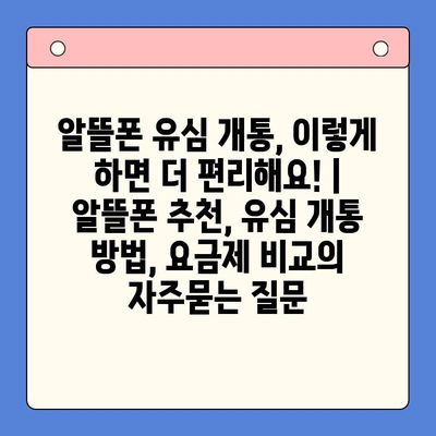 알뜰폰 유심 개통, 이렇게 하면 더 편리해요! | 알뜰폰 추천, 유심 개통 방법, 요금제 비교