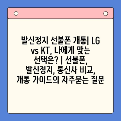 발신정지 선불폰 개통| LG vs KT, 나에게 맞는 선택은? | 선불폰, 발신정지, 통신사 비교, 개통 가이드