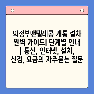 의정부앤텔레콤 개통 절차 완벽 가이드| 단계별 안내 | 통신, 인터넷, 설치, 신청, 요금