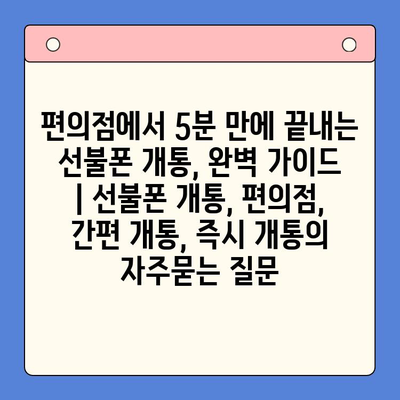 편의점에서 5분 만에 끝내는 선불폰 개통, 완벽 가이드 | 선불폰 개통, 편의점, 간편 개통, 즉시 개통