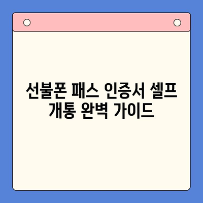 선불폰 패스 인증서 셀프 개통 완벽 가이드 | 단계별 설명, 주의 사항, 자주 묻는 질문