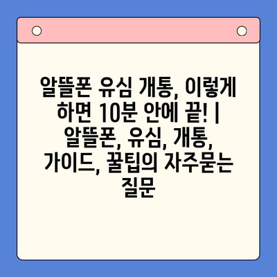 알뜰폰 유심 개통, 이렇게 하면 10분 안에 끝! | 알뜰폰, 유심, 개통, 가이드, 꿀팁