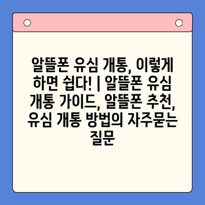 알뜰폰 유심 개통, 이렇게 하면 쉽다! | 알뜰폰 유심 개통 가이드, 알뜰폰 추천, 유심 개통 방법