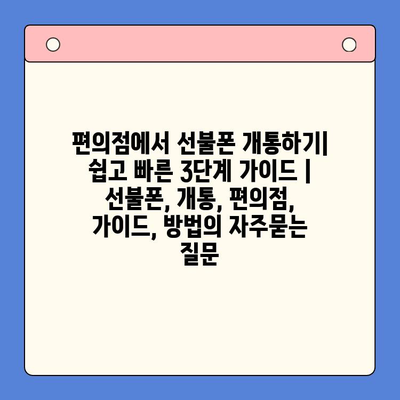 편의점에서 선불폰 개통하기| 쉽고 빠른 3단계 가이드 | 선불폰, 개통, 편의점, 가이드, 방법