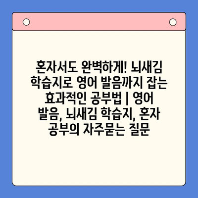 혼자서도 완벽하게! 뇌새김 학습지로 영어 발음까지 잡는 효과적인 공부법 | 영어 발음, 뇌새김 학습지, 혼자 공부