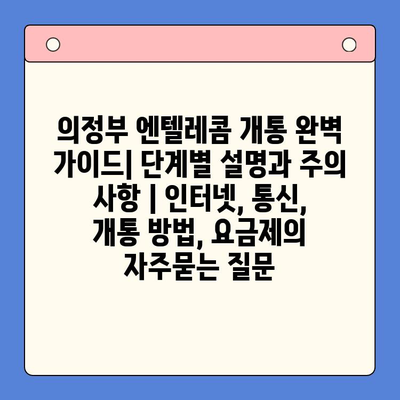 의정부 엔텔레콤 개통 완벽 가이드| 단계별 설명과 주의 사항 | 인터넷, 통신, 개통 방법, 요금제