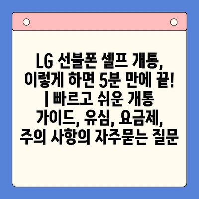 LG 선불폰 셀프 개통, 이렇게 하면 5분 만에 끝! | 빠르고 쉬운 개통 가이드, 유심, 요금제, 주의 사항