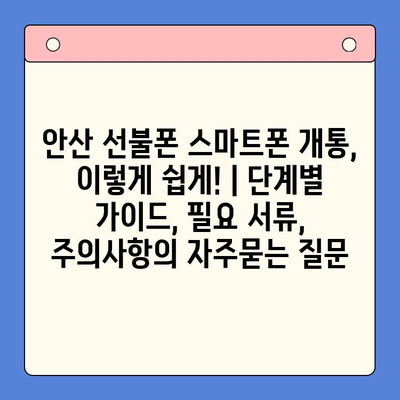 안산 선불폰 스마트폰 개통, 이렇게 쉽게! | 단계별 가이드, 필요 서류, 주의사항