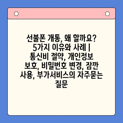 선불폰 개통, 왜 할까요? 5가지 이유와 사례 | 통신비 절약, 개인정보 보호, 비밀번호 변경, 잠깐 사용, 부가서비스