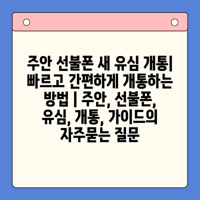 주안 선불폰 새 유심 개통| 빠르고 간편하게 개통하는 방법 | 주안, 선불폰, 유심, 개통, 가이드