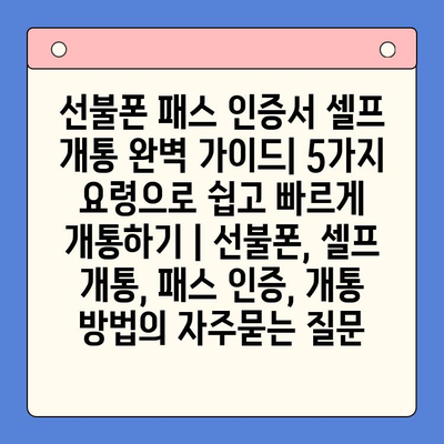 선불폰 패스 인증서 셀프 개통 완벽 가이드| 5가지 요령으로 쉽고 빠르게 개통하기 | 선불폰, 셀프 개통, 패스 인증, 개통 방법