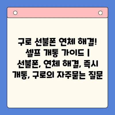 구로 선불폰 연체 해결! 셀프 개통 가이드 | 선불폰, 연체 해결, 즉시 개통, 구로