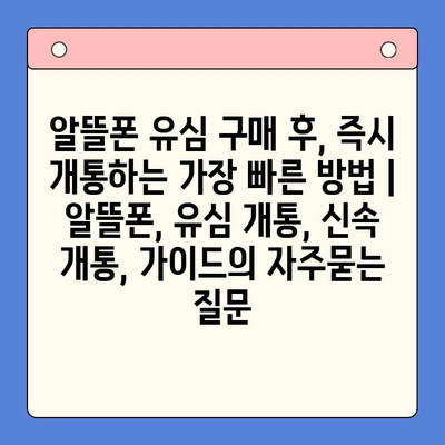 알뜰폰 유심 구매 후, 즉시 개통하는 가장 빠른 방법 | 알뜰폰, 유심 개통, 신속 개통, 가이드