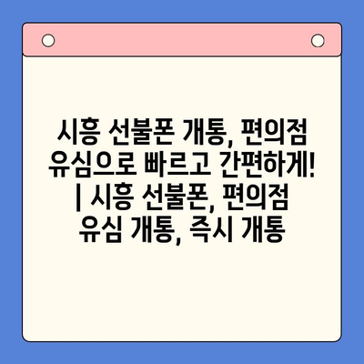 시흥 선불폰 개통, 편의점 유심으로 빠르고 간편하게! | 시흥 선불폰, 편의점 유심 개통, 즉시 개통