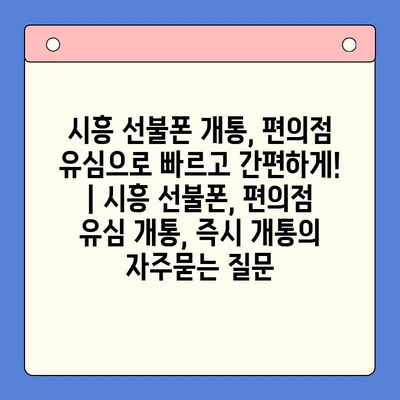 시흥 선불폰 개통, 편의점 유심으로 빠르고 간편하게! | 시흥 선불폰, 편의점 유심 개통, 즉시 개통