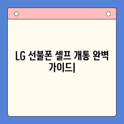 LG 선불폰 셀프 개통 완벽 가이드| 비용, 절차, 주의사항까지 한번에! | 선불폰, 개통, 비용, 절차, 팁, 가이드