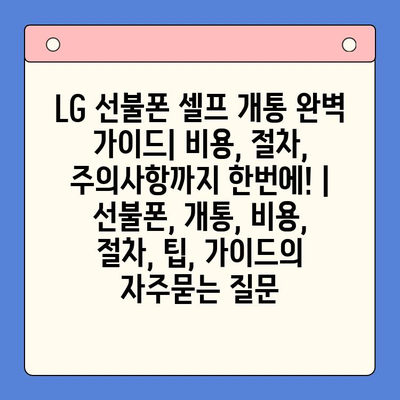 LG 선불폰 셀프 개통 완벽 가이드| 비용, 절차, 주의사항까지 한번에! | 선불폰, 개통, 비용, 절차, 팁, 가이드