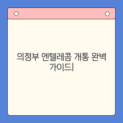 의정부 엔텔레콤 개통 완벽 가이드 | 단계별 설명, 주의 사항, 유용한 팁