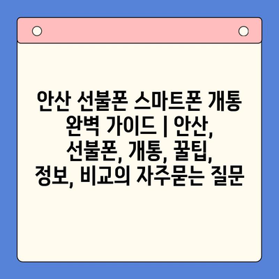 안산 선불폰 스마트폰 개통 완벽 가이드 | 안산, 선불폰, 개통, 꿀팁, 정보, 비교