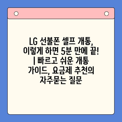 LG 선불폰 셀프 개통, 이렇게 하면 5분 만에 끝! | 빠르고 쉬운 개통 가이드, 요금제 추천