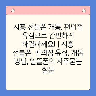 시흥 선불폰 개통, 편의점 유심으로 간편하게 해결하세요! | 시흥 선불폰, 편의점 유심, 개통 방법, 알뜰폰