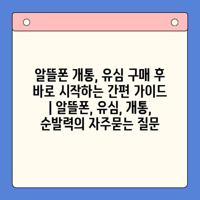 알뜰폰 개통, 유심 구매 후 바로 시작하는 간편 가이드 | 알뜰폰, 유심, 개통, 순발력