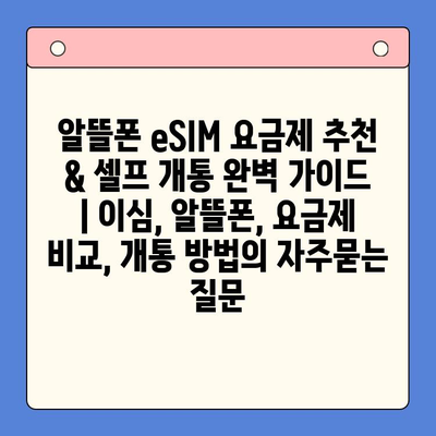 알뜰폰 eSIM 요금제 추천 & 셀프 개통 완벽 가이드 | 이심, 알뜰폰, 요금제 비교, 개통 방법