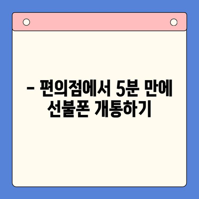 시간 절약! 편의점 선불폰 개통, 5분 만에 끝내는 완벽 가이드 | 선불폰 개통, 편의점, 절차, 꿀팁