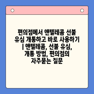 편의점에서 앤텔레콤 선불 유심 개통하고 바로 사용하기 | 앤텔레콤, 선불 유심, 개통 방법, 편의점