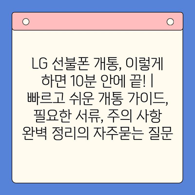 LG 선불폰 개통, 이렇게 하면 10분 안에 끝! | 빠르고 쉬운 개통 가이드, 필요한 서류, 주의 사항 완벽 정리