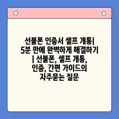 선불폰 인증서 셀프 개통| 5분 만에 완벽하게 해결하기 | 선불폰, 셀프 개통, 인증, 간편 가이드