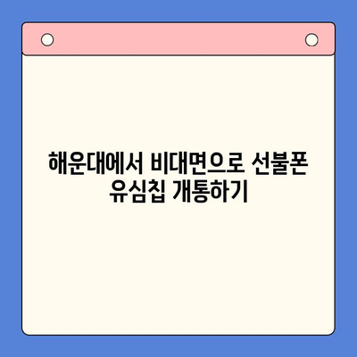 해운대 선불폰 유심칩 비대면 개통 완벽 가이드 |  빠르고 간편하게!