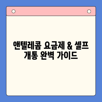 앤텔레콤 요금제 & 셀프 개통 완벽 가이드 | 꿀팁, 비용 절약, 개통 방법