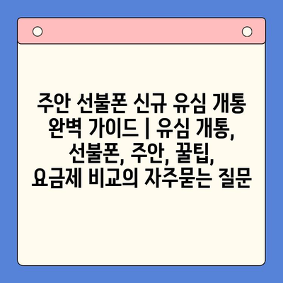 주안 선불폰 신규 유심 개통 완벽 가이드 | 유심 개통, 선불폰, 주안, 꿀팁, 요금제 비교