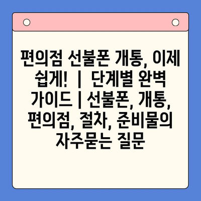 편의점 선불폰 개통, 이제 쉽게!  |  단계별 완벽 가이드 | 선불폰, 개통, 편의점, 절차, 준비물