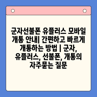 군자선불폰 유플러스 모바일 개통 안내| 간편하고 빠르게 개통하는 방법 | 군자, 유플러스, 선불폰, 개통