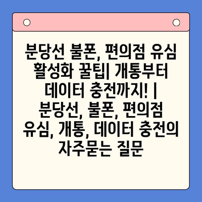 분당선 불폰, 편의점 유심 활성화 꿀팁| 개통부터 데이터 충전까지! | 분당선, 불폰, 편의점 유심, 개통, 데이터 충전