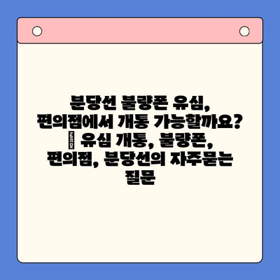분당선 불량폰 유심, 편의점에서 개통 가능할까요? | 유심 개통, 불량폰, 편의점, 분당선