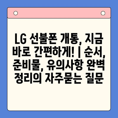 LG 선불폰 개통, 지금 바로 간편하게! | 순서, 준비물, 유의사항 완벽 정리