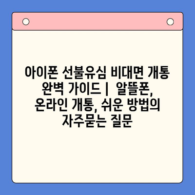 아이폰 선불유심 비대면 개통 완벽 가이드 |  알뜰폰, 온라인 개통, 쉬운 방법