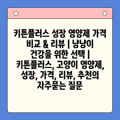 키튼플러스 성장 영양제 가격 비교 & 리뷰 | 냥냥이 건강을 위한 선택 | 키튼플러스, 고양이 영양제, 성장, 가격, 리뷰, 추천